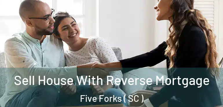 Sell House With Reverse Mortgage Five Forks ( SC )