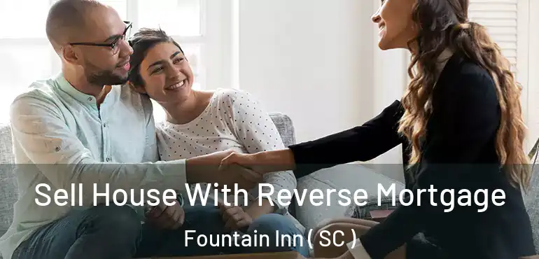 Sell House With Reverse Mortgage Fountain Inn ( SC )