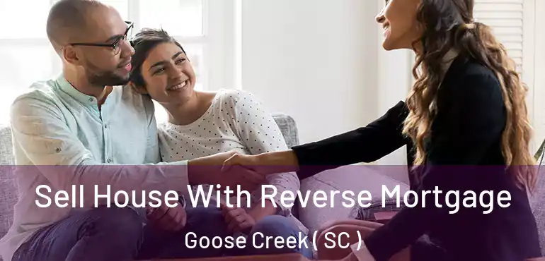Sell House With Reverse Mortgage Goose Creek ( SC )