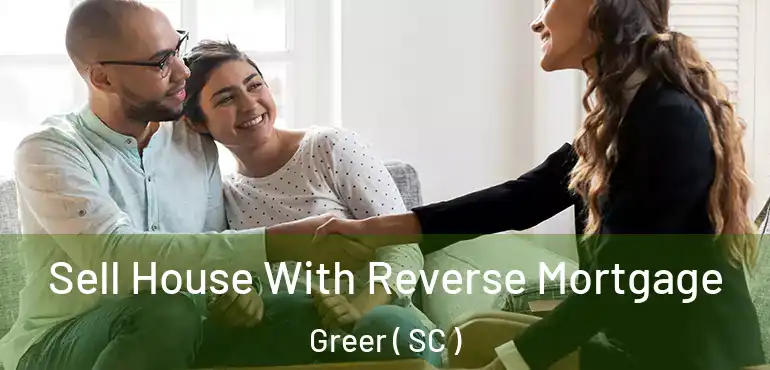 Sell House With Reverse Mortgage Greer ( SC )