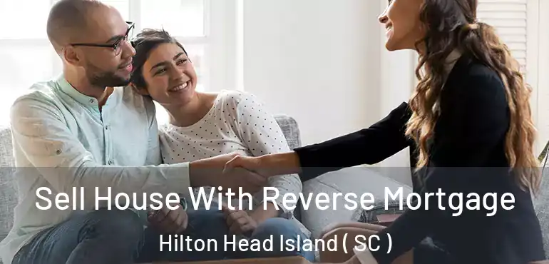 Sell House With Reverse Mortgage Hilton Head Island ( SC )