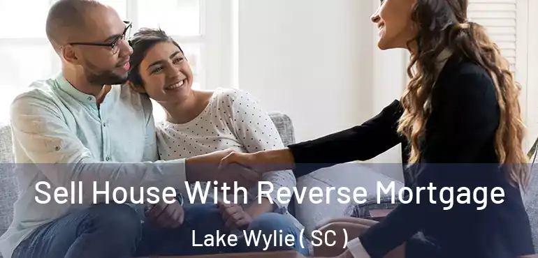 Sell House With Reverse Mortgage Lake Wylie ( SC )