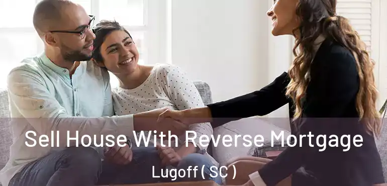 Sell House With Reverse Mortgage Lugoff ( SC )