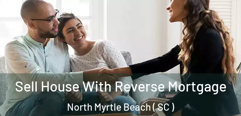 Sell House With Reverse Mortgage North Myrtle Beach ( SC )
