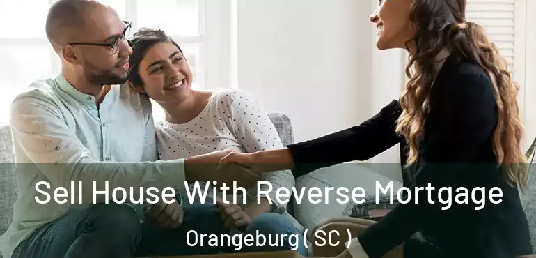 Sell House With Reverse Mortgage Orangeburg ( SC )