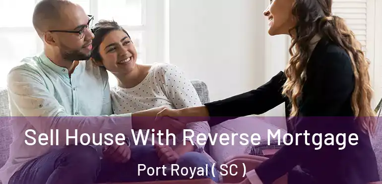 Sell House With Reverse Mortgage Port Royal ( SC )