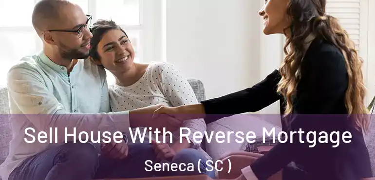 Sell House With Reverse Mortgage Seneca ( SC )