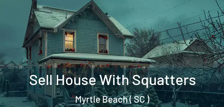 Sell House With Squatters Myrtle Beach ( SC )