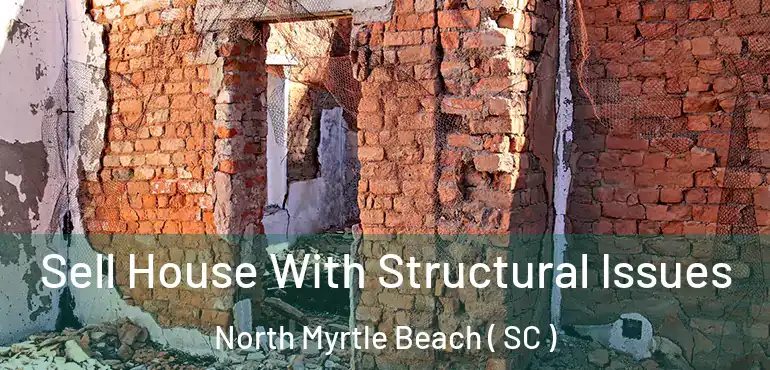 Sell House With Structural Issues North Myrtle Beach ( SC )