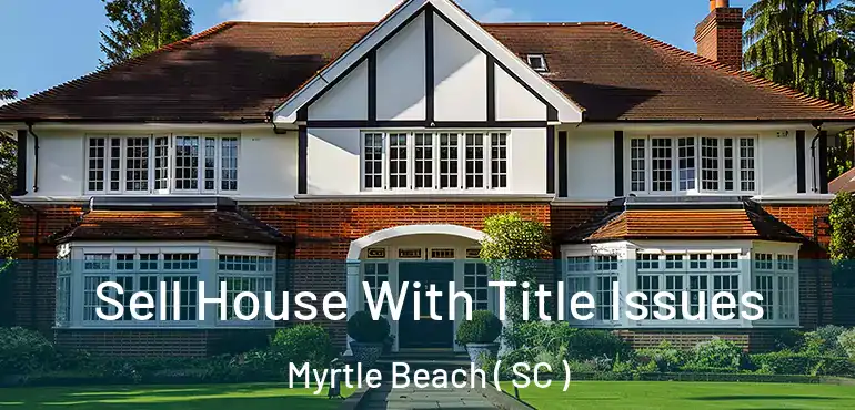 Sell House With Title Issues Myrtle Beach ( SC )