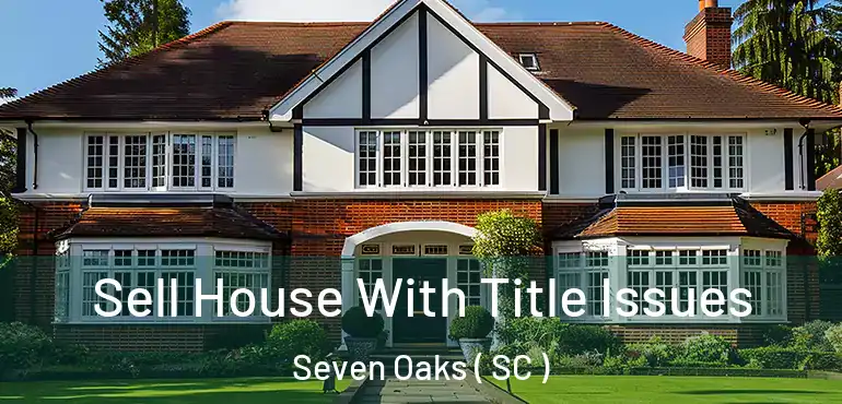 Sell House With Title Issues Seven Oaks ( SC )