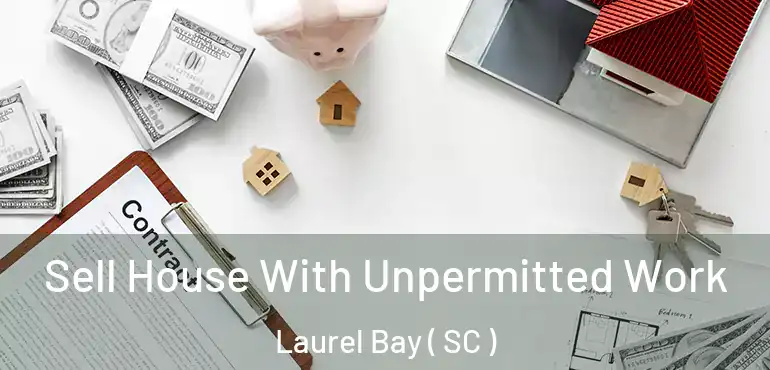 Sell House With Unpermitted Work Laurel Bay ( SC )