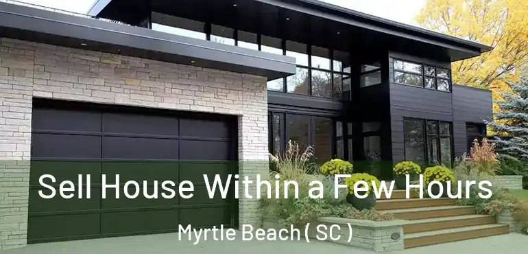 Sell House Within a Few Hours Myrtle Beach ( SC )