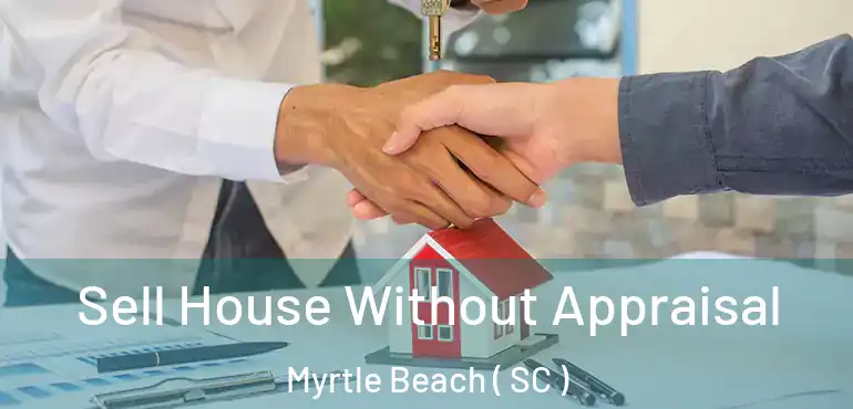Sell House Without Appraisal Myrtle Beach ( SC )