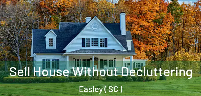 Sell House Without Decluttering Easley ( SC )