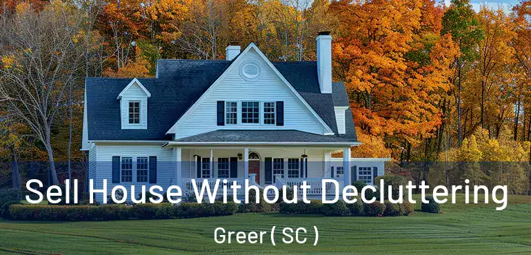Sell House Without Decluttering Greer ( SC )