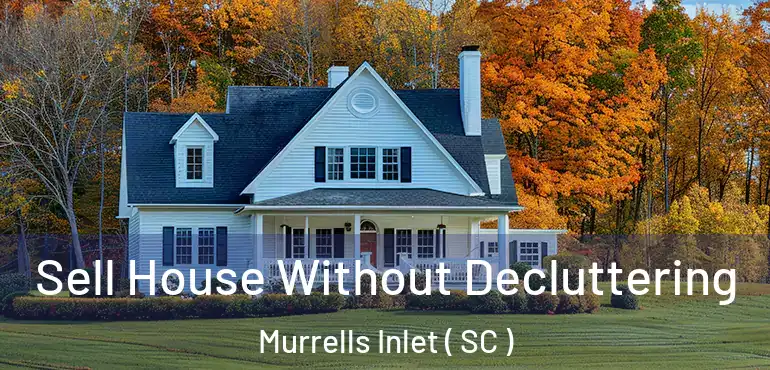 Sell House Without Decluttering Murrells Inlet ( SC )