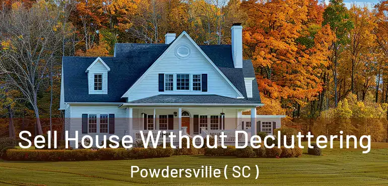 Sell House Without Decluttering Powdersville ( SC )