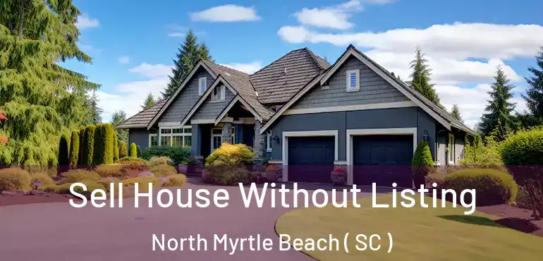 Sell House Without Listing North Myrtle Beach ( SC )