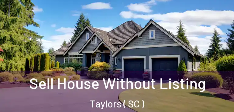 Sell House Without Listing Taylors ( SC )