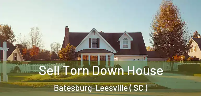 Sell Torn Down House Batesburg-Leesville ( SC )