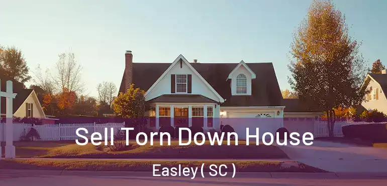 Sell Torn Down House Easley ( SC )