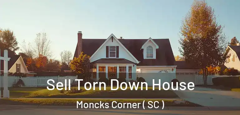 Sell Torn Down House Moncks Corner ( SC )
