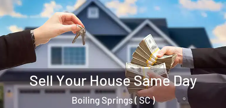 Sell Your House Same Day Boiling Springs ( SC )