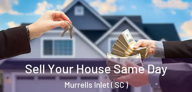 Sell Your House Same Day Murrells Inlet ( SC )