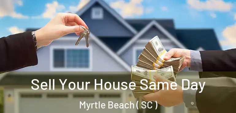 Sell Your House Same Day Myrtle Beach ( SC )