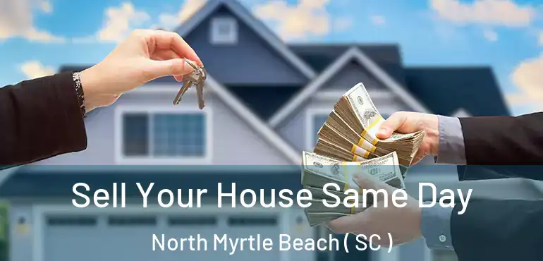 Sell Your House Same Day North Myrtle Beach ( SC )