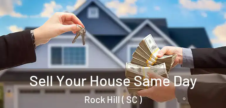 Sell Your House Same Day Rock Hill ( SC )