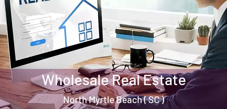 Wholesale Real Estate North Myrtle Beach ( SC )