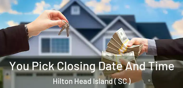 You Pick Closing Date And Time Hilton Head Island ( SC )